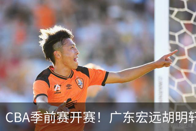 CBA季前赛开赛！广东宏远胡明轩领衔，外籍教练能否带队走出低谷