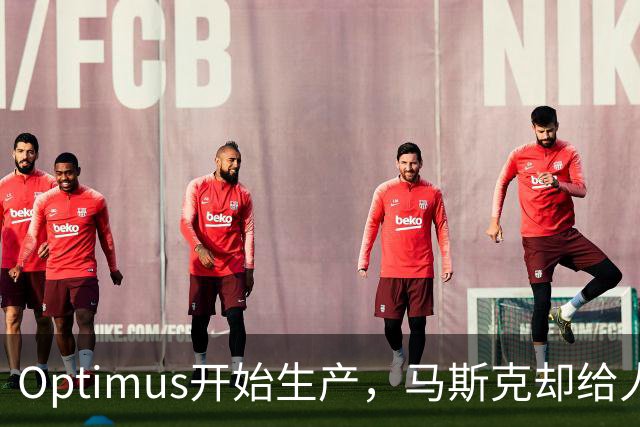 Optimus开始生产，马斯克却给人形机器人降温了