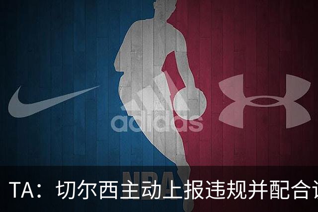 TA：切尔西主动上报违规并配合调查，避免了可能更加严重的后果