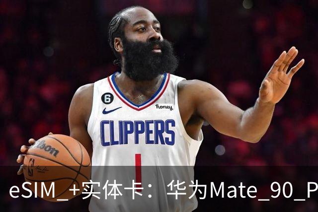 eSIM +实体卡：华为Mate 90 Pro Max旗舰手机官宣业界首发四卡三待功能